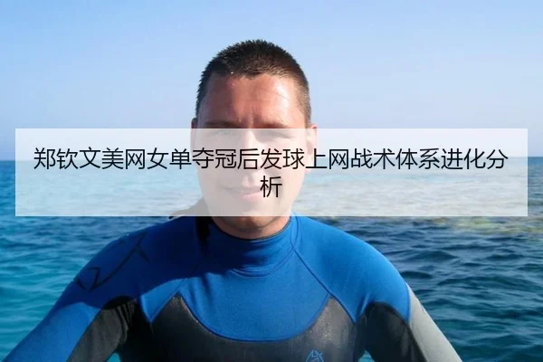 郑钦文美网女单夺冠后发球上网战术体系进化分析